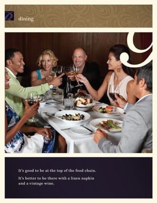 dining




It’s good to be at the top of the food chain.

It’s better to be there with a linen napkin
and a vintage wine.
 