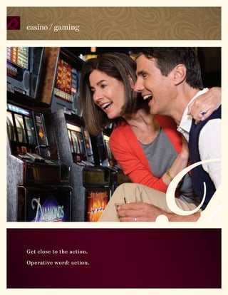 casino / gaming




Get close to the action.

Operative word: action.
 