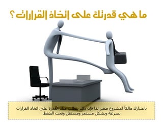 ‫ما يي قدرتك على اختاذ القرارات؟‬




 ‫تاػرثاسك ٍاىناا ىَششوع صغٍش ىزا فاُ رىل ٌرطية ٍْل اىقذسج ػيى اذخار اىقشاساخ‬
                 ‫تغشػح وتشنو ٍغرَش وٍغرقو وذحد اىضغظ.‬
 