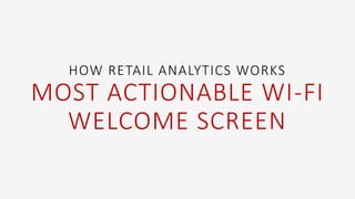 HOW RETAIL ANALYTICS WORKS
MOST ACTIONABLE WI-FI
WELCOME SCREEN
 