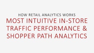 HOW RETAIL ANALYTICS WORKS
MOST INTUITIVE IN-STORE
TRAFFIC PERFORMANCE &
SHOPPER PATH ANALYTICS
 