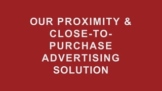 OUR PROXIMITY &
CLOSE-TO-
PURCHASE
ADVERTISING
SOLUTION
 