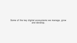 Some of the key digital ecosystems we manage, grow
and develop.
 