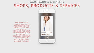 P E R S O N A L I Z E D
S U G G E S T I O N S A R E
A D D R E S S I N G T H E
P R O D U C T - L I S T I N G
FAT I Q U E B Y
S E N D I N G T H E B E S T
R E C O M M E N D AT I O N
AT T H E M O S T
R E L E VA N T M O M E N T
T O E A C H U S E R
B A S E D O N T H E I R
U N I Q U E P R O F I L E
BASIC FEATURES & BENEFITS
SHOPS, PRODUCTS & SERVICES
 