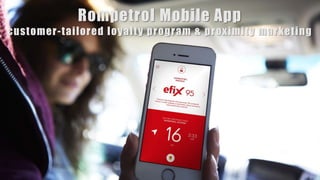 Rompetrol Mobile App
customer-tailored loyalty program & proximity marketing
 
