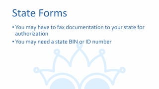 State Forms
•You may have to fax documentation to your state for
authorization
•You may need a state BIN or ID number
 