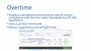 Overtime
• Displays calculations and overtime rules to ensure
compliance with the Fair Labor Standards Act (FLSA)
regulations.
• Uses a 40-hour workweek
• Makes suggestions and will split time
 