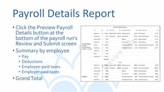 Payroll Details Report
• Click the Preview Payroll
Details button at the
bottom of the payroll run’s
Review and Submit screen
• Summary by employee
• Pay
• Deductions
• Employee-paid taxes
• Employer-paid taxes
• GrandTotal
 