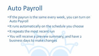 Auto Payroll
•If the payrun is the same every week, you can turn on
Auto Payroll
•It runs automatically on the schedule you choose
•It repeats the most recent run
•You will receive a preview summary, and have 2
business days to make changes
 