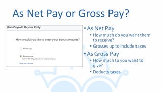 As Net Pay or Gross Pay?
•As Net Pay
• How much do you want them
to receive?
• Grosses up to include taxes
•As Gross Pay
• How much to you want to
give?
• Deducts taxes
 