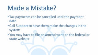 Made a Mistake?
•Tax payments can be cancelled until the payment
date
•Call Support to have them make the changes in the
system
•You may have to file an amendment on the federal or
state website
 