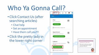 Who Ya Gonna Call?
•Click Contact Us (after
searching articles)
• Chat help
• Set an appointment
• Have them call you!!!!
•Click the pretty lady in
the lower right corner
 