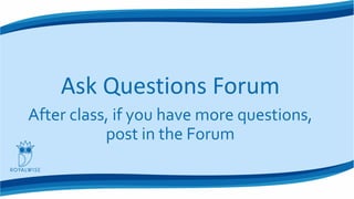Ask Questions Forum
After class, if you have more questions,
post in the Forum
 