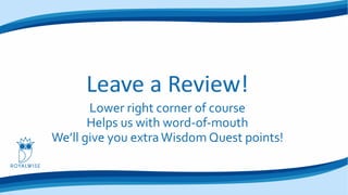 Leave a Review!
Lower right corner of course
Helps us with word-of-mouth
We’ll give you extraWisdom Quest points!
 