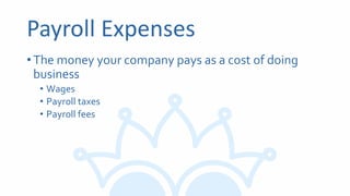 Payroll Expenses
•The money your company pays as a cost of doing
business
• Wages
• Payroll taxes
• Payroll fees
 