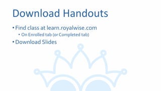 Download Handouts
•Find class at learn.royalwise.com
• On Enrolled tab (or Completed tab)
•Download Slides
 