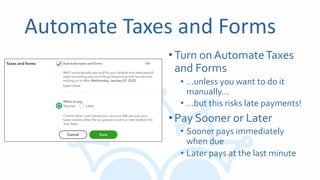 Automate Taxes and Forms
• Turn on AutomateTaxes
and Forms
• …unless you want to do it
manually…
• …but this risks late payments!
• Pay Sooner or Later
• Sooner pays immediately
when due
• Later pays at the last minute
 