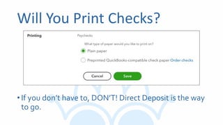 Will You Print Checks?
•If you don’t have to, DON’T! Direct Deposit is the way
to go.
 