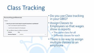 Class Tracking
• Do you use Class tracking
in your QBO?
• Assign Classes to
Employees so that wages
show in reports
• The same class for all
• Different classes for each
• There is no way to assign
multiple classes to an
employee
 