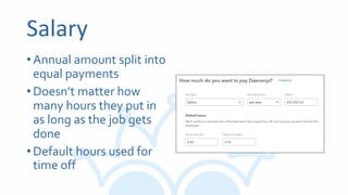 Salary
•Annual amount split into
equal payments
•Doesn’t matter how
many hours they put in
as long as the job gets
done
•Default hours used for
time off
 