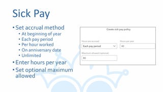 Sick Pay
•Set accrual method
• At beginning of year
• Each pay period
• Per hour worked
• On anniversary date
• Unlimited
•Enter hours per year
•Set optional maximum
allowed
 