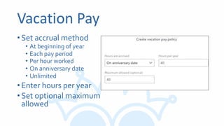 Vacation Pay
•Set accrual method
• At beginning of year
• Each pay period
• Per hour worked
• On anniversary date
• Unlimited
•Enter hours per year
•Set optional maximum
allowed
 
