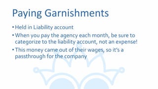 Paying Garnishments
•Held in Liability account
•When you pay the agency each month, be sure to
categorize to the liability account, not an expense!
•This money came out of their wages, so it’s a
passthrough for the company
 