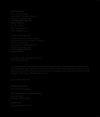 Diterbitkan oleh:
Institut Aminuddin Baki
Kementerian Pendidikan Malaysia
Kompleks Pendidikan Nilai
71760 BANDAR ENSTEK
Negeri Sembilan
Tel.: 06-7979200
http: //iab.moe.edu.my
e-mel: iab@iab.edu.my
Urusan Penerbitan oleh:
Jabatan Penerbitan dan Dokumentasi
Pusat Dokumentasi dan Sumber Pendidikan
Institut Aminuddin Baki
Kementerian Pendidikan Malaysia
Kompleks Pendidikan Nilai
71760 BANDAR ENSTEK
Negeri Sembilan
©Hak Cipta Institut Aminuddin Baki 2020
Cetakan Pertama 2020
Hak cipta terpelihara. Tiada mana-mana bahagian daripada terbitan ini boleh diterbitkan semula, disimpan
untuk pengeluaran atau ditukarkan ke dalam sebarang bentuk atau dengan sebarang alat juga pun, sama
ada dengan cara elektronik, gambar serta rakaman dan sebagainya tanpa kebenaran bertulis daripada
Pengarah, Institut Aminuddin Baki terlebih dahulu.
ISBN: 978-967-0504-99-5
Pengurus Penerbitan
Mohamad Hanif bin Ramli
Reka Bentuk dan Reka Letak Halaman
Malek bin Baseri
Mohamad Hanif bin Ramli
Dicetak oleh
Gigawise Network Sdn. Bhd.
 