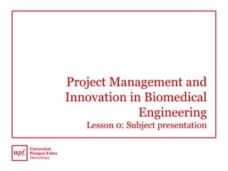 Project Management and
Innovation in Biomedical
Engineering
Lesson 0: Subject presentation
 