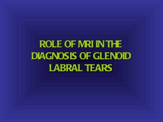 ROLE OF MRI IN THE
DIAGNOSIS OF GLENOID
    LABRAL TEARS
 