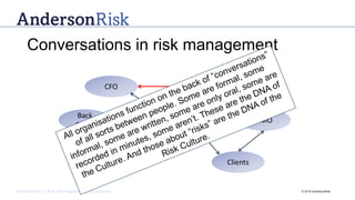 Governance | Risk Management | Assurance © 2016 AndersonRisk
Conversations in risk management
You
CFO CEO
Suppliers Clients
CMO
Back
Office
 