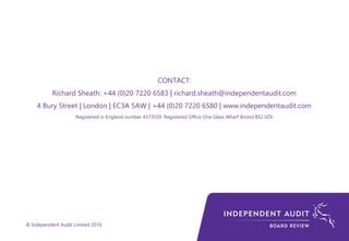© Independent Audit Limited 2016
CONTACT:
Richard Sheath: +44 (0)20 7220 6583 | richard.sheath@independentaudit.com
4 Bury Street | London | EC3A 5AW | +44 (0)20 7220 6580 | www.independentaudit.com
Registered in England number 4373559 Registered Office One Glass Wharf Bristol BS2 0ZX
 