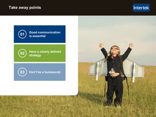 11
Take away points
03 Don’t be a bureaucrat
02
01
Good communication
is essential
Have a clearly defined
strategy
 