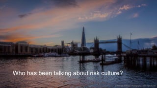 Governance | Risk Management | Assurance © 2016 AndersonRisk
Who has been talking about risk culture?
© Richard Anderson Photography | www.raphoto.me
 