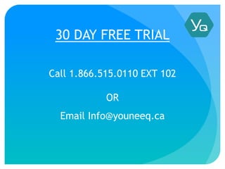 30 DAY FREE TRIAL
Call 1.866.515.0110 EXT 102
OR
Email Info@youneeq.ca
 