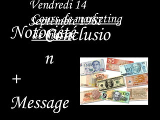 Vendredi 14 Septembre   1967 Cours de marketing de masse Conclusion Notoriété  + Message =   