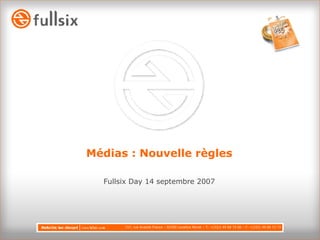 Médias : Nouvelle règles Fullsix Day 14 septembre 2007 157, rue Anatole France – 92300 Levallois Perret – T: +(33)1 49 68 73 00 – F: +(33)1 49 68 73 73 