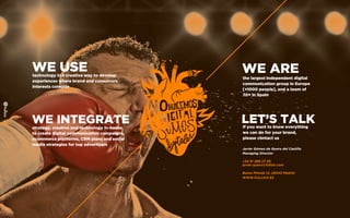 WE USEtechnology in a creative way to develop
experiences where brand and consumers
interests coincide
WE INTEGRATEstrategy, creative and technology in-house
to create digital communication campaigns,
ecommerce platforms, CRM plans and social
media strategies for top advertisers
WE AREthe largest independent digital
communication group in Europe
[+1000 people], and a team of
70+ in Spain
LET’S TALKIf you want to know everything
we can do for your brand,
please contact us
Javier Gómez de Quero del Castillo
Managing Director
+34 91 298 27 30
javier.quero@fullsix.com
Bueso Pineda 12, 28043 Madrid
WWW.FULLSIX.ES
 