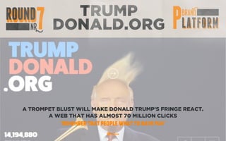 TRUMP
DONALD.ORG
A TROMPET BLUST WILL MAKE DONALD TRUMP’S FRINGE REACT.
A WEB THAT HAS ALMOST 70 MILLION CLICKS
“REMEMBER THAT PEOPLE WHAT TO HAVE FUN”
 