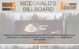 MCDONALD'S
BILLBOARD
McDonald’s usa la panna montata dei suoi caffè in un cartellone pubblicitario per
comunicare ai conducenti la quantità di neve che troveranno alle prossime
stazioni di sci
“SII UTILE AI TUOI UTENTI”
 