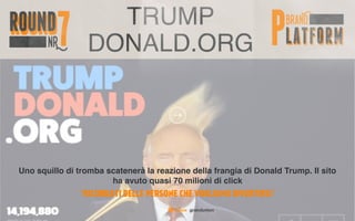 TRUMP
DONALD.ORG
Uno squillo di tromba scatenerà la reazione della frangia di Donald Trump. Il sito
ha avuto quasi 70 milioni di click
“RICORDATI DELLE PERSONE CHE VOGLIONO DIVERTIRSI”
 