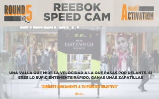 REEBOK
SPEED CAM
UNA VALLA QUE MIDE LA VELOCIDAD A LA QUE PASAS POR DELANTE. SI
ERES LO SUFICIENTEMENTE RÁPIDO, GANAS UNAS ZAPATILLAS
“DIRÍGETE ÚNICAMENTE A TU PÚBLICO OBJETIVO”
 