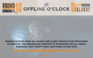 IF
OFFLINE O'CLOCK
MOBILE DEVICES KEEP US AWAKE AND SLEEP DEPRIVATION PROVOKES
ACCIDENTS. THE INSURANCE COMPANY IF SPONSORS SOCIAL MEDIA
PROFILES THAT WON’T POST ANYTHING AFTER 10PM
“WORK WITH INFLUENCERS BEYOND TURNING THEM INTO ANOTHER MEDIA”
 