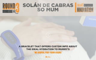 SKYPE
TRANSLATOR
A BRACELET THAT OFFERS CUSTOM INFO ABOUT
THE IDEAL HYDRATION TO MUMMY’S
“BE USEFUL FOR YOUR USERS”
SOLÁN DE CABRAS
SO MUM
 