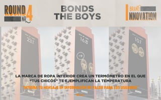 BONDS
THE BOYS
LA MARCA DE ROPA INTERIOR CREA UN TERMÓMETRO EN EL QUE
“TUS CHICOS” TE EJEMPLIFICAN LA TEMPERATURA
“INTEGRA TU MENSAJE EN INFORMACIÓN DE VALOR PARA LOS USUARIOS”
 