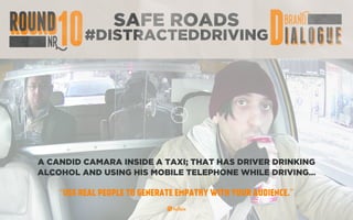 SAFE ROADS
#DISTRACTEDDRIVING
A CANDID CAMARA INSIDE A TAXI; THAT HAS DRIVER DRINKING
ALCOHOL AND USING HIS MOBILE TELEPHONE WHILE DRIVING…
“USE REAL PEOPLE TO GENERATE EMPATHY WITH YOUR AUDIENCE.”
 