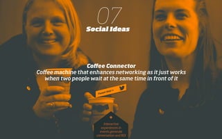 07Social Ideas
Coﬀee Connector
Coﬀee machine that enhances networking as it just works
when two people wait at the same time in front of it
Interactive
experiences in
events generate
conversation and ROI
*
 