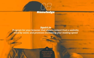 08Knowledge
Squirt.io
Program for your browser that shows content from a website,
word by word, and promises increasing your reading speed
Integrate services
in your webs that
help and ease
consumption
*
 