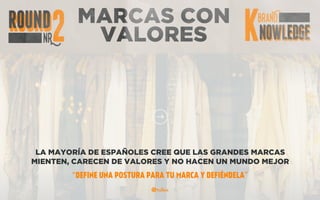 MARCAS CON
VALORES
LA MAYORÍA DE ESPAÑOLES CREE QUE LAS GRANDES MARCAS
MIENTEN, CARECEN DE VALORES Y NO HACEN UN MUNDO MEJOR
“DEFINE UNA POSTURA PARA TU MARCA Y DEFIÉNDELA”
 