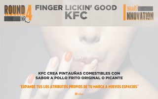 FINGER LICKIN' GOOD
KFC
KFC CREA PINTAUÑAS COMESTIBLES CON
SABOR A POLLO FRITO ORIGINAL O PICANTE
“EXPANDE TUS LOS ATRIBUTOS PROPIOS DE TU MARCA A NUEVOS ESPACIOS”
 